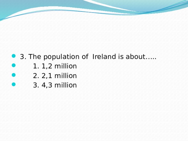  3. The population of Ireland is about…..  1. 1,2 million  2. 2,1 million  3. 4,3 million 