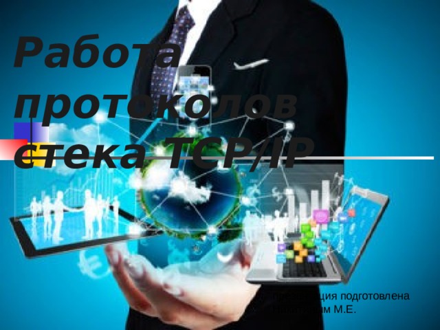 Работа протоколов  стека TCP/IP презентация подготовлена Никитиным М.Е. 