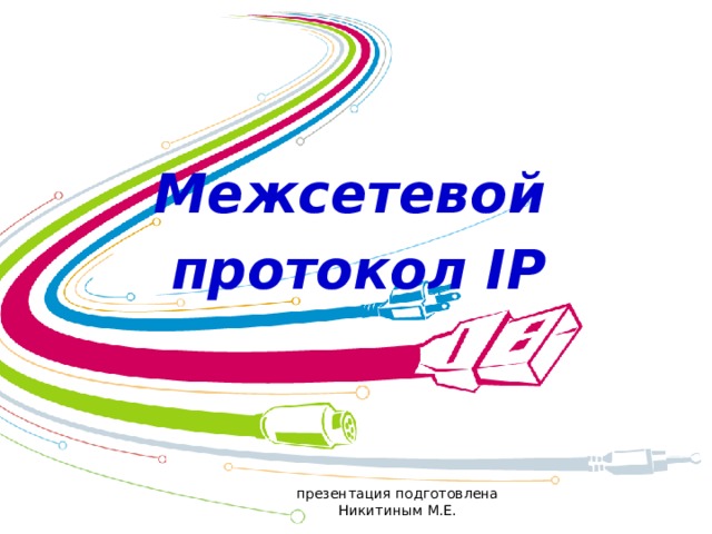 Межсетевой протокол IP презентация подготовлена Никитиным М.Е. 