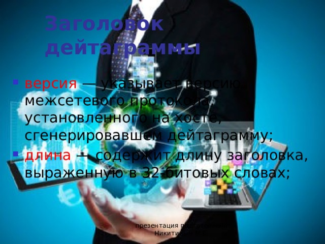 Заголовок дейтаграммы  версия — указывает версию межсетевого протокола, установленного на хосте, сгенерировавшем дейтаграмму; длина — содержит длину заголовка, выраженную в 32-битовых словах; презентация подготовлена Никитиным М.Е. 