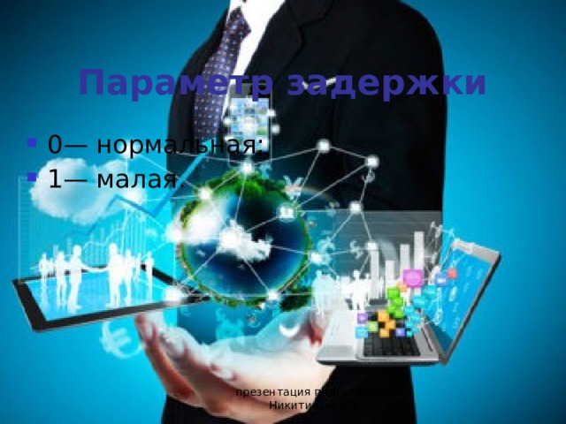 Параметр задержки 0— нормальная; 1— малая. презентация подготовлена Никитиным М.Е. 