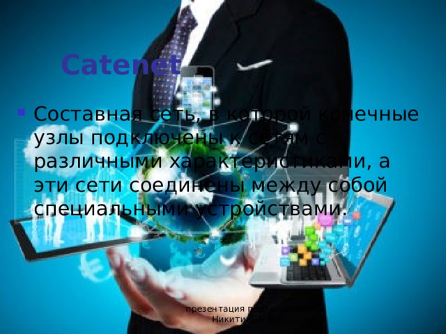 Catenet Составная сеть, в которой конечные узлы подключены к сетям с различными характеристиками, а эти сети соединены между собой специальными устройствами. презентация подготовлена Никитиным М.Е. 