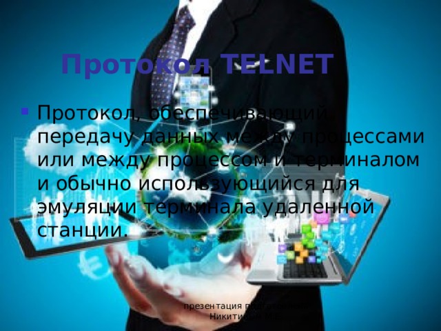 Протокол TELNET  Протокол, обеспечивающий передачу данных между процессами или между процессом и терминалом и обычно использующийся для эмуляции терминала удаленной станции. презентация подготовлена Никитиным М.Е. 