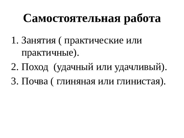 Самостоятельная работа Занятия ( практические или практичные). Поход (удачный или удачливый). Почва ( глиняная или глинистая). 