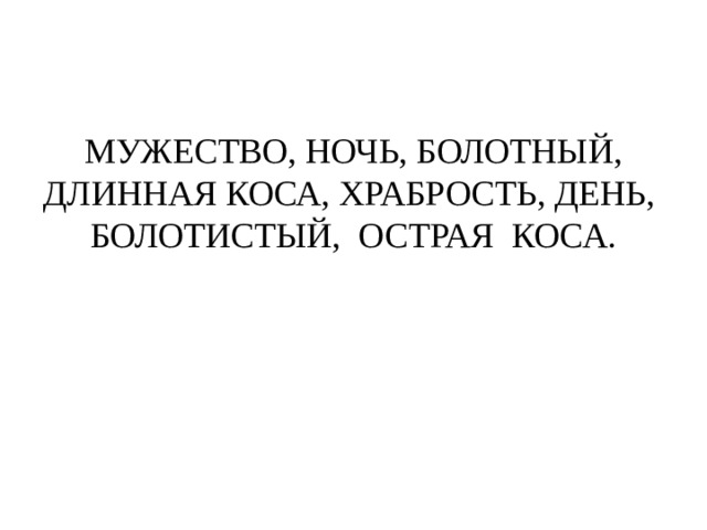 МУЖЕСТВО, НОЧЬ, БОЛОТНЫЙ, ДЛИННАЯ КОСА, ХРАБРОСТЬ, ДЕНЬ, БОЛОТИСТЫЙ, ОСТРАЯ КОСА. 
