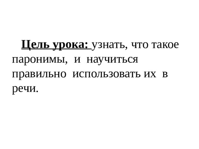  Цель урока: узнать, что такое паронимы, и научиться правильно использовать их в речи. 