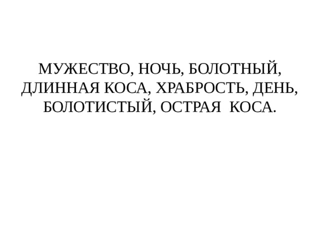 МУЖЕСТВО, НОЧЬ, БОЛОТНЫЙ, ДЛИННАЯ КОСА, ХРАБРОСТЬ, ДЕНЬ, БОЛОТИСТЫЙ, ОСТРАЯ КОСА. 