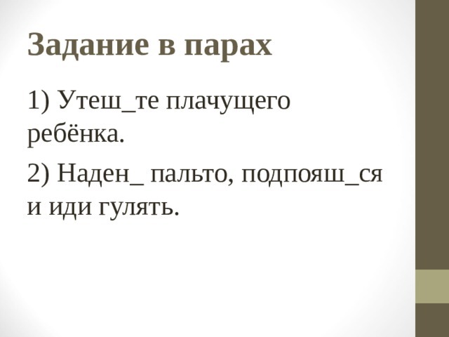 Задание в парах 1) Утеш_те плачущего ребёнка. 2) Наден_ пальто, подпояш_ся и иди гулять. 