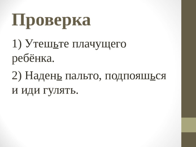 Проверка 1) Утеш ь те плачущего ребёнка. 2) Наден ь пальто, подпояш ь ся и иди гулять. 