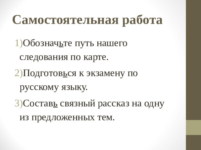 Самостоятельная работа Обознач ь те путь нашего следования по карте. Подготов ь ся к экзамену по русскому языку. Состав ь связный рассказ на одну из предложенных тем. 