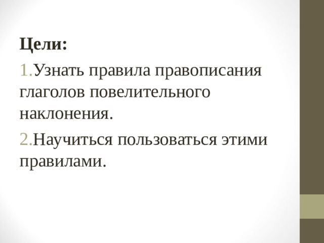 Цели: Узнать правила правописания глаголов повелительного наклонения. Научиться пользоваться этими правилами. 
