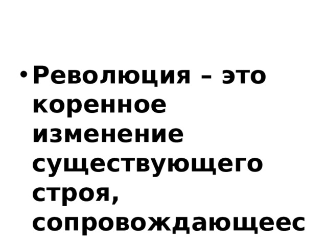 Революция – это коренное изменение существующего строя, сопровождающееся насилием. 