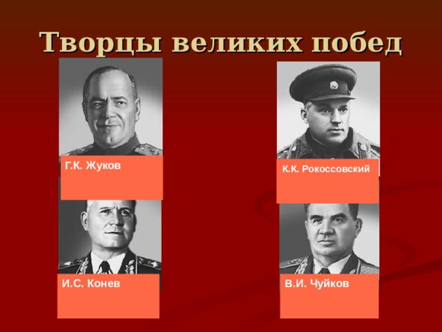 Творцы великих побед Г.К. Жуков К.К. Рокоссовский  И.С. Конев В.И. Чуйков 