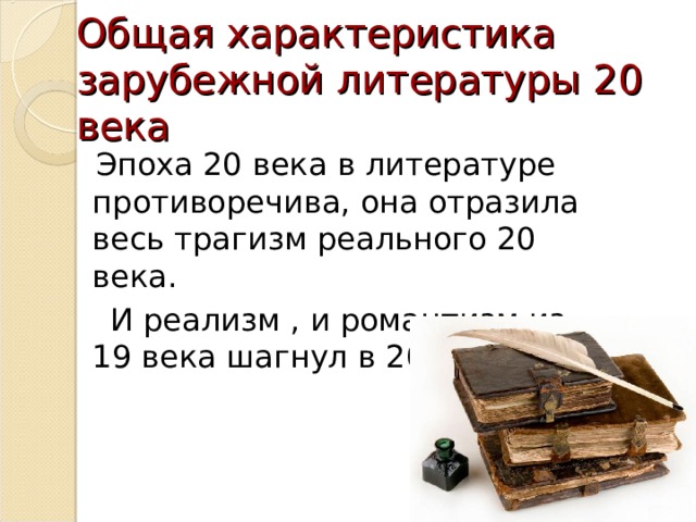 Общая характеристика зарубежной литературы 20 века  Эпоха 20 века в литературе противоречива, она отразила весь трагизм реального 20 века.  И реализм , и романтизм из 19 века шагнул в 20. 