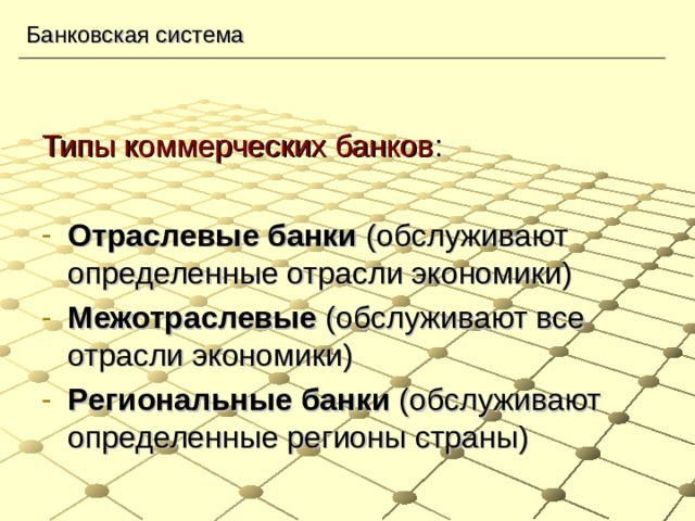 Банковская система Типы коммерческих банков : Отраслевые банки (обслуживают определенные отрасли экономики) Межотраслевые (обслуживают все отрасли экономики) Региональные банки (обслуживают определенные регионы страны) 
