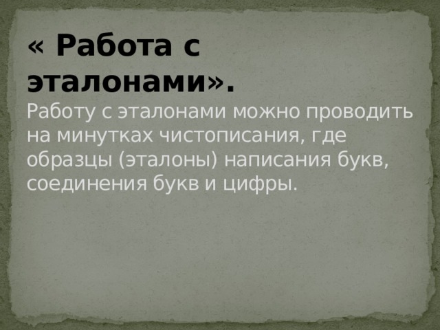 « Работа с эталонами».  Работу с эталонами можно проводить на минутках чистописания, где образцы (эталоны) написания букв, соединения букв и цифры.   