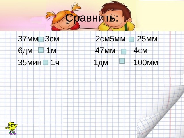 Сравнить:  37мм 3см 2см5мм 25мм  6дм 1м 47мм 4см  35мин 1ч 1дм 100мм 