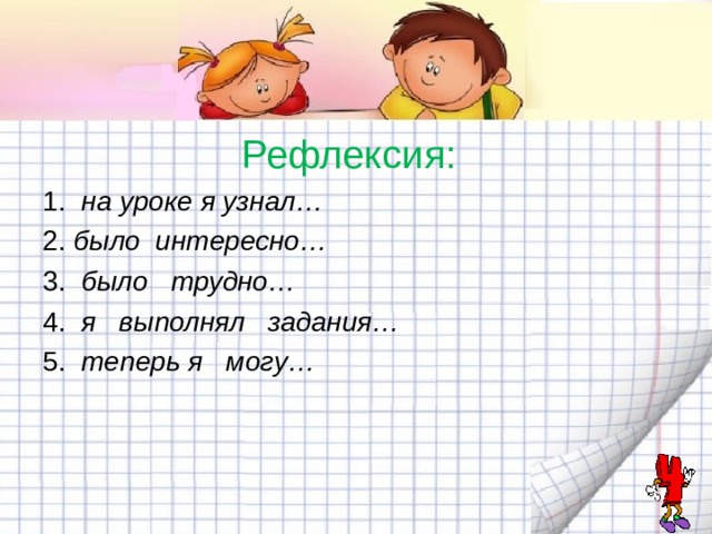  Рефлексия: 1. на уроке я узнал… 2.  было интересно… 3.   было трудно… 4.   я выполнял задания… 5.   теперь я могу…  
