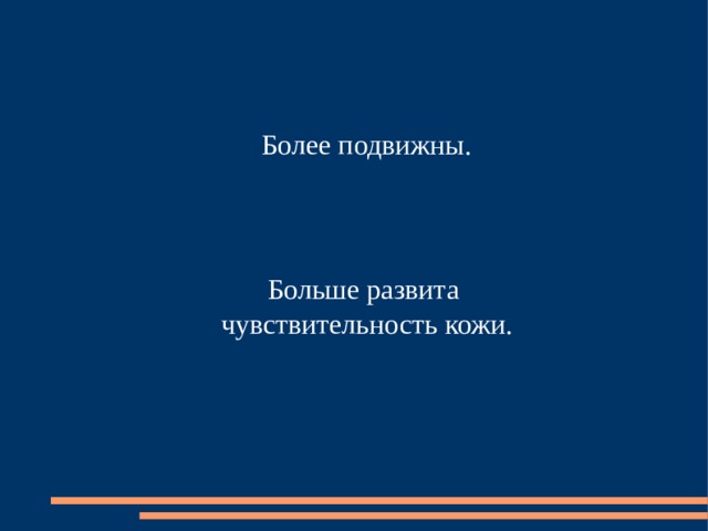 Более подвижны. Больше развита  чувствительность кожи.   