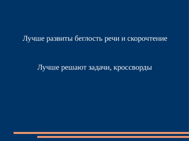 Лучше развиты беглость речи и скорочтение Лучше решают задачи, кроссворды 