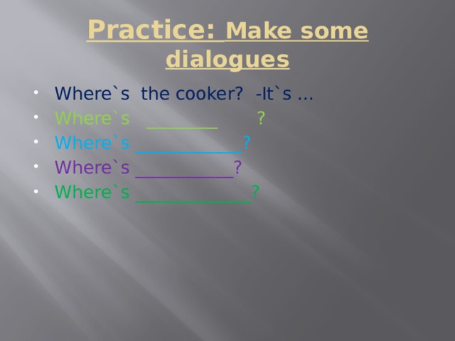 Practice: Make some dialogues Where`s the cooker? -It`s … Where`s ________ ? Where`s ____________? Where`s ___________? Where`s _____________? 