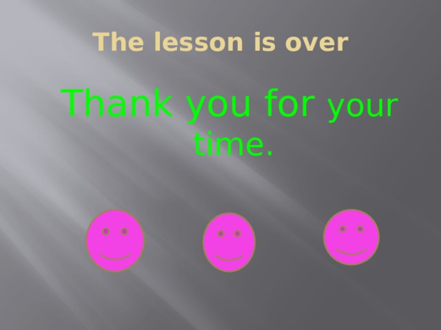 The lesson is over  Thank you for your time. 
