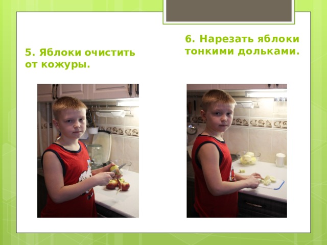 6. Нарезать яблоки тонкими дольками. 5. Яблоки очистить от кожуры. 