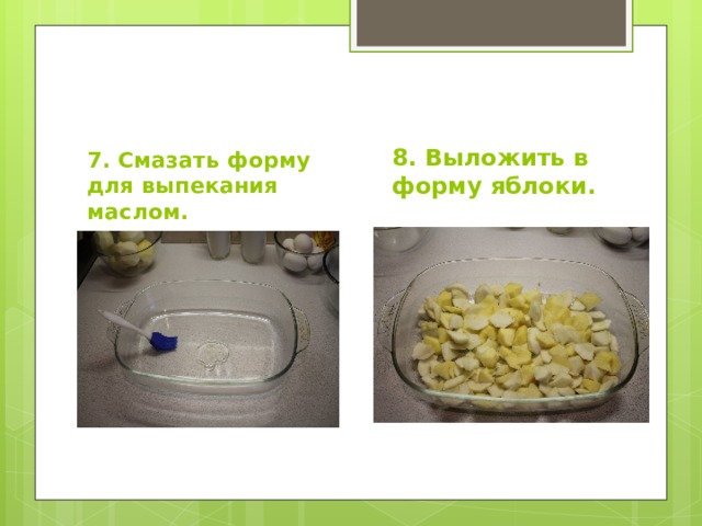 8. Выложить в форму яблоки. 7. Смазать форму для выпекания маслом. 