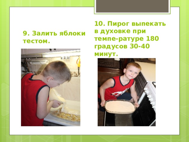 9. Залить яблоки тестом. 10. Пирог выпекать в духовке при темпе-ратуре 180 градусов 30-40 минут. 