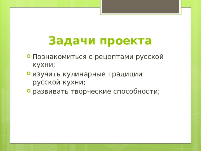 Задачи проекта Познакомиться с рецептами русской кухни; изучить кулинарные традиции русской кухни; развивать творческие способности; 