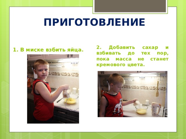 ПРИГОТОВЛЕНИЕ 2. Добавить сахар и взбивать до тех пор, пока масса не станет кремового цвета. 1. В миске взбить яйца. 