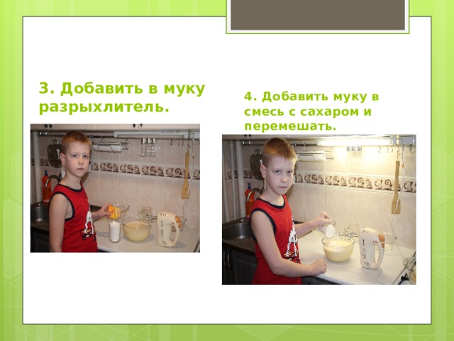 3. Добавить в муку разрыхлитель. 4. Добавить муку в смесь с сахаром и перемешать. 