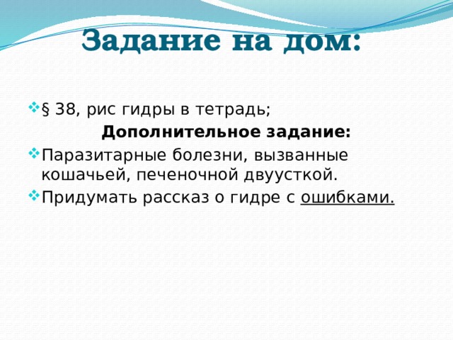 Задание на дом: § 38, рис гидры в тетрадь; Дополнительное задание: Паразитарные болезни, вызванные кошачьей, печеночной двуусткой. Придумать рассказ о гидре с ошибками. 