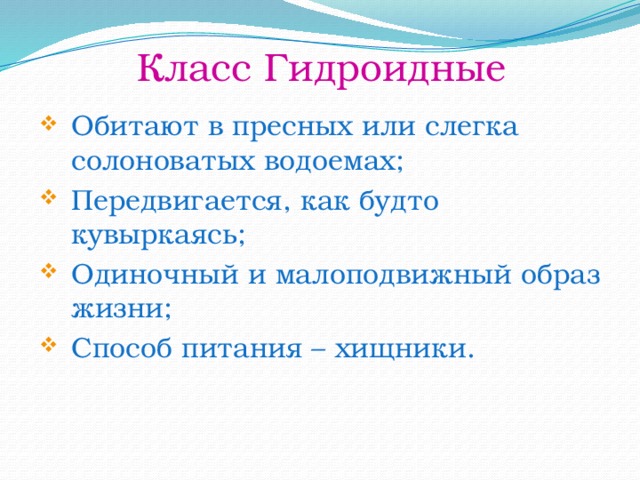 Класс Гидроидные Обитают в пресных или слегка солоноватых водоемах; Передвигается, как будто кувыркаясь; Одиночный и малоподвижный образ жизни; Способ питания – хищники. 