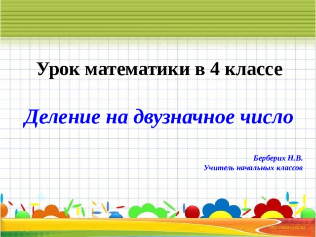 Урок математики в 4 классе Деление на двузначное число  Берберих Н.В. Учитель начальных классов     