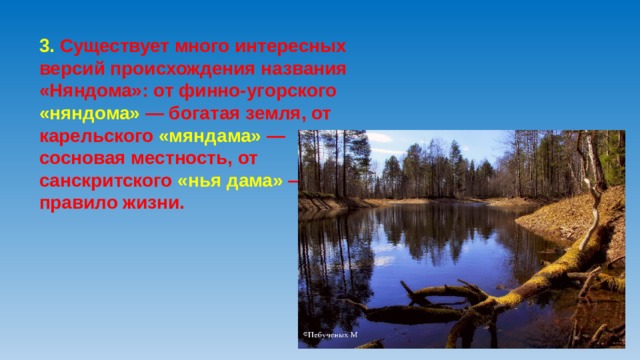 3. Существует много интересных версий происхождения названия «Няндома»: от финно-угорского «няндома» — богатая земля, от карельского «мяндама» — сосновая местность, от санскритского «нья дама» — правило жизни.    