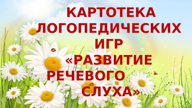 КАРТОТЕКА ЛОГОПЕДИЧЕСКИХ ИГР «РАЗВИТИЕ РЕЧЕВОГО СЛУХА» 