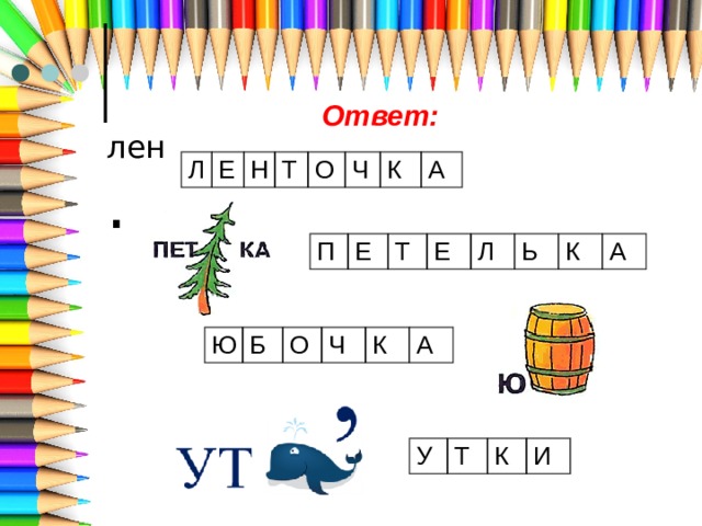 Ответ: лен  . Л Е Н Т О Ч К А П Е Т Е Л Ь К А Ю Б О Ч К А У Т К И 