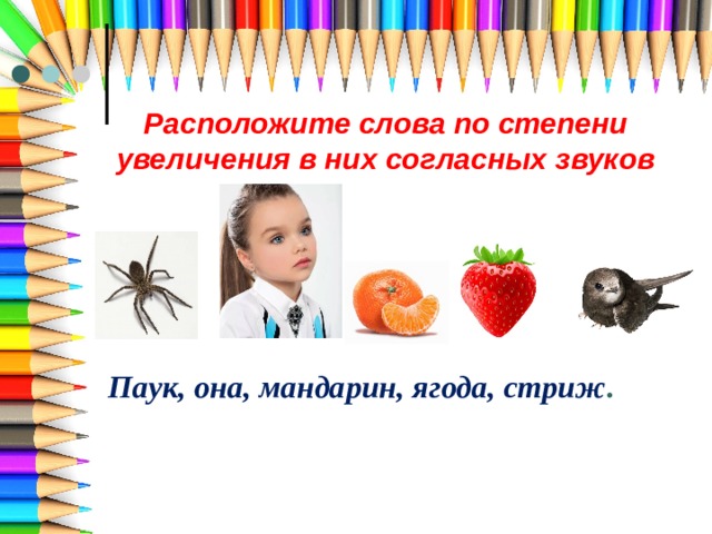 Расположите слова по степени увеличения в них согласных звуков Паук, она, мандарин, ягода, стриж . 