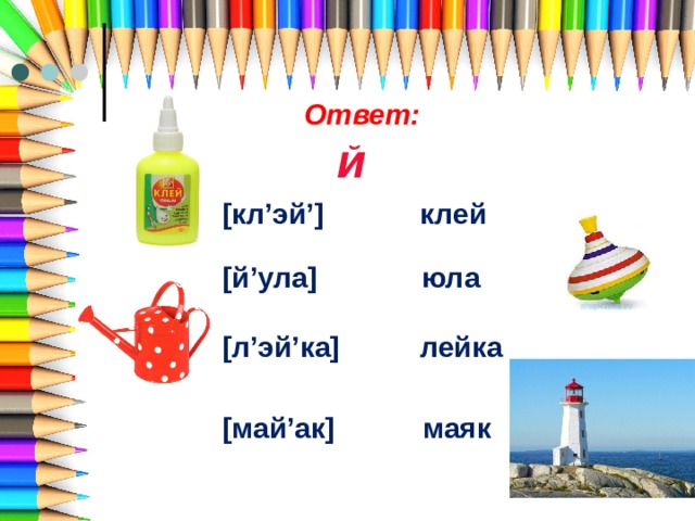 Ответ: Й [кл’эй’] клей [й’ула] юла [л’эй’ка] лейка [май’ак] маяк 