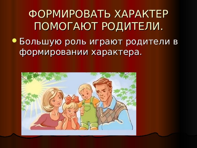 ФОРМИРОВАТЬ ХАРАКТЕР ПОМОГАЮТ РОДИТЕЛИ. 