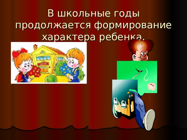 В школьные годы продолжается формирование характера ребенка. 