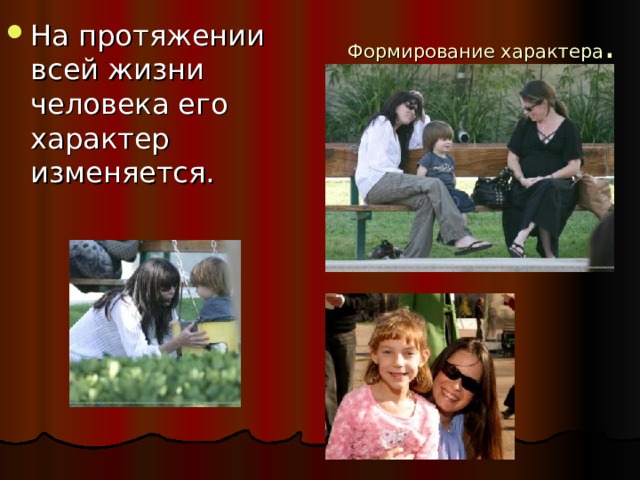 На протяжении всей жизни человека его характер изменяется. Формирование характера  