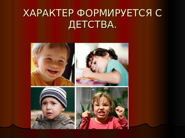 ХАРАКТЕР ФОРМИРУЕТСЯ С ДЕТСТВА. 