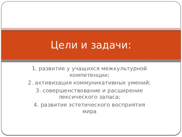 Цели и задачи: 1. развитие у учащихся межкультурной компетенции; 2. активизация коммуникативных умений; 3. совершенствование и расширение лексического запаса; 4. развитие эстетического восприятия мира 