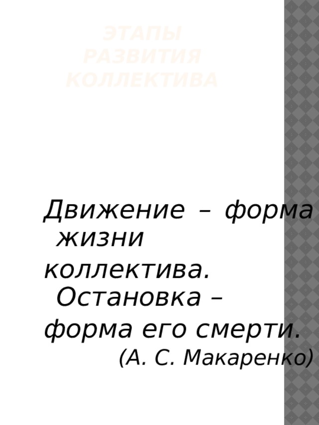  Этапы  развития коллектива Движение – форма жизни коллектива. Остановка – форма его смерти. (А. С. Макаренко) 