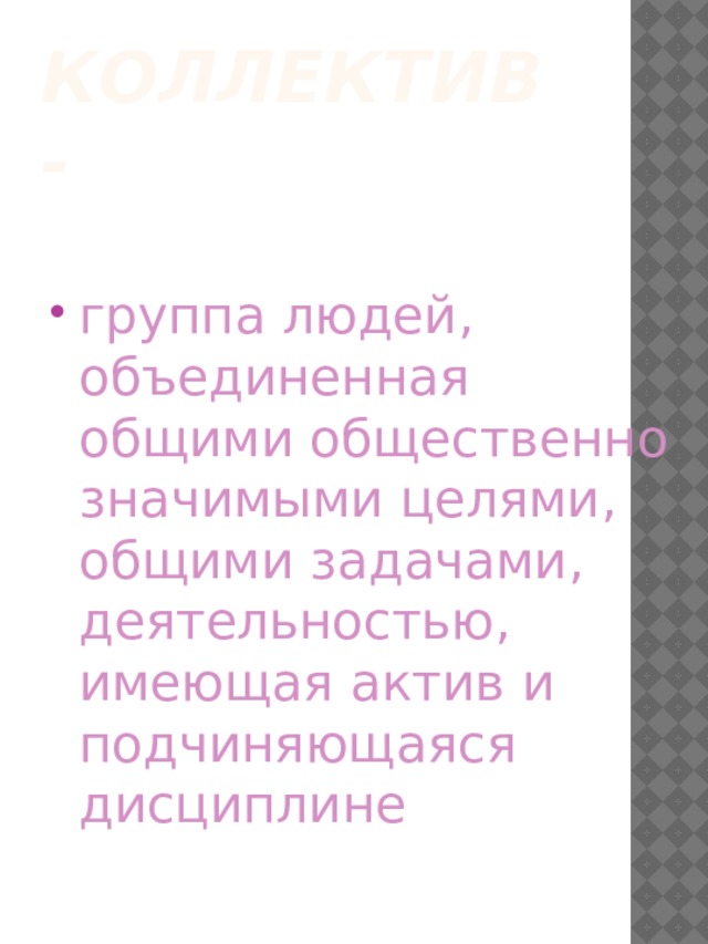 Коллектив - группа людей, объединенная общими общественно значимыми целями, общими задачами, деятельностью, имеющая актив и подчиняющаяся дисциплине  