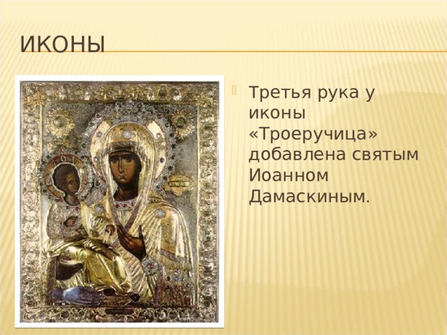 иконы Т ретья рука у иконы «Троеручица» добавлена святым Иоанном Дамаскиным . 