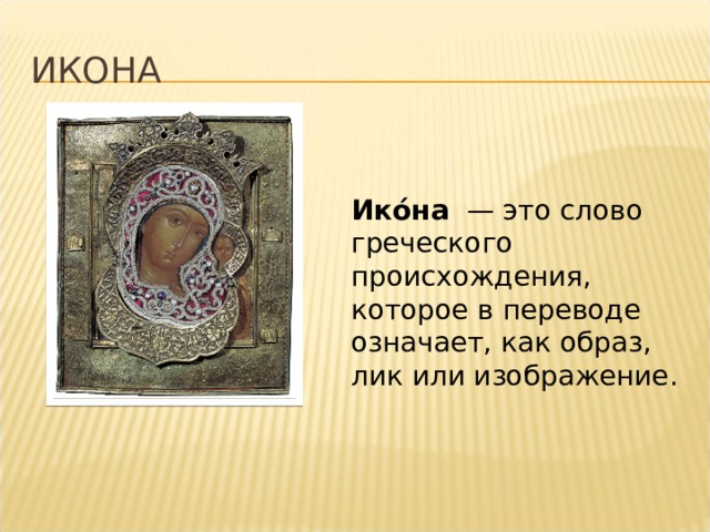 Икона Ико́на   — это слово греческого происхождения, которое в переводе означает, как образ, лик или изображение. 