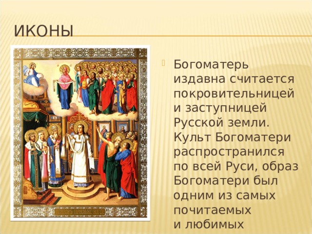 иконы Богоматерь издавна считается покровительницей и заступницей Русской земли. Культ Богоматери распространился по всей Руси, образ Богоматери был одним из самых почитаемых и любимых народом. 